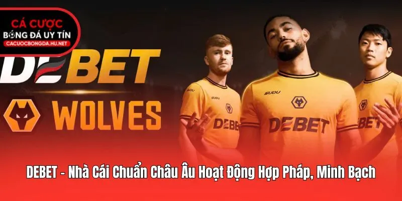 DEBET - Nhà Cái Chuẩn Châu Âu Hoạt Động Hợp Pháp, Minh Bạch