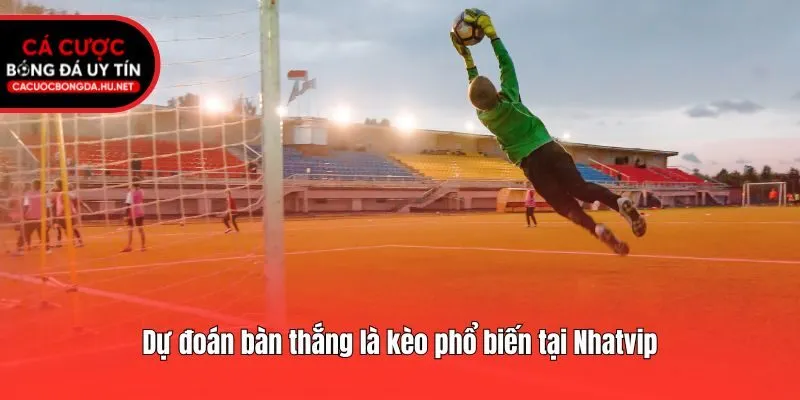 Dự đoán bàn thắng là kèo phổ biến tại Nhatvip