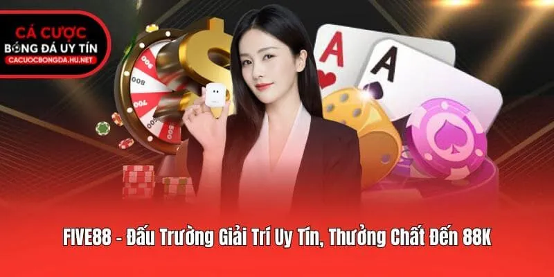 FIVE88 - Đấu Trường Giải Trí Uy Tín, Thưởng Chất Đến 88K