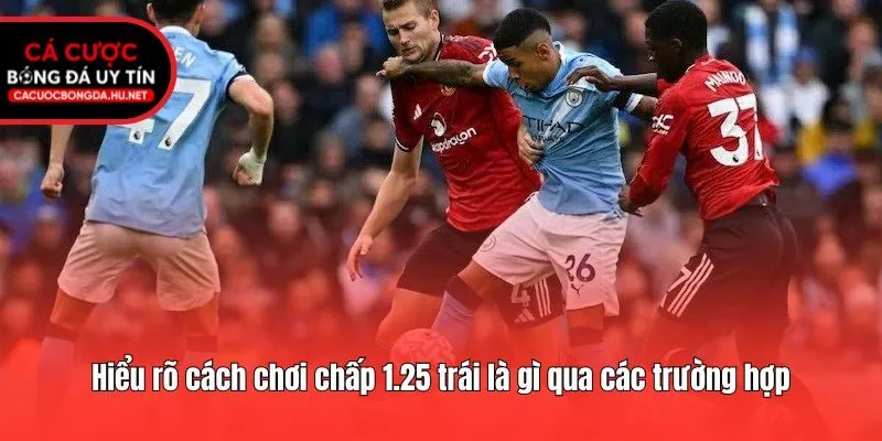 Hiểu rõ cách chơi chấp 1.25 trái là gì qua các trường hợp