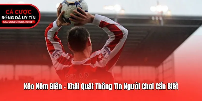 Kèo Ném Biên - Khái Quát Thông Tin Người Chơi Cần Biết